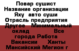 Повар-сушист › Название организации ­ Яху, авто-суши › Отрасль предприятия ­ Другое › Минимальный оклад ­ 16 000 - Все города Работа » Вакансии   . Ханты-Мансийский,Мегион г.